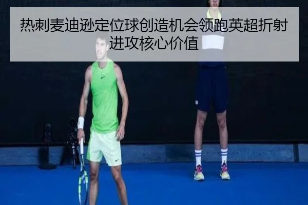 热刺麦迪逊定位球创造机会领跑英超折射进攻核心价值