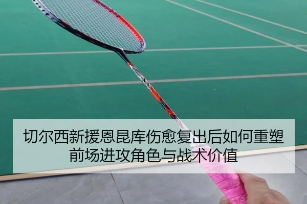 切尔西新援恩昆库伤愈复出后如何重塑前场进攻角色与战术价值