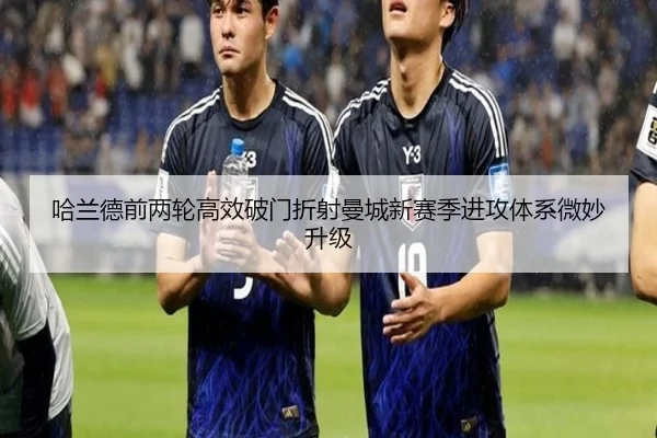 哈兰德前两轮高效破门折射曼城新赛季进攻体系微妙升级