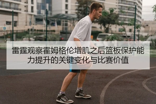 雷霆观察霍姆格伦增肌之后篮板保护能力提升的关键变化与比赛价值
