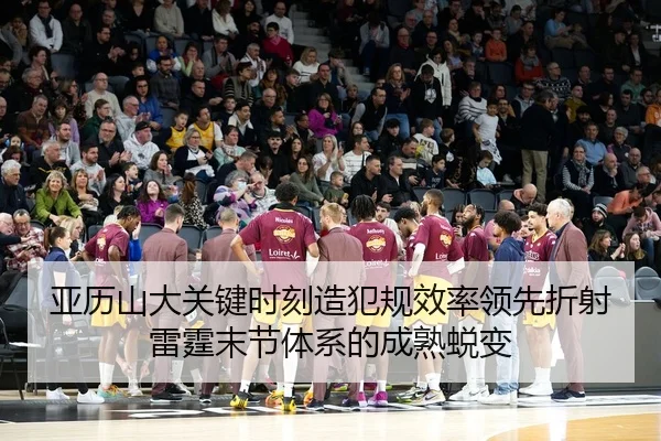 亚历山大关键时刻造犯规效率领先折射雷霆末节体系的成熟蜕变